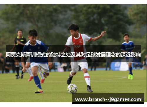 阿贾克斯青训模式的独特之处及其对足球发展理念的深远影响