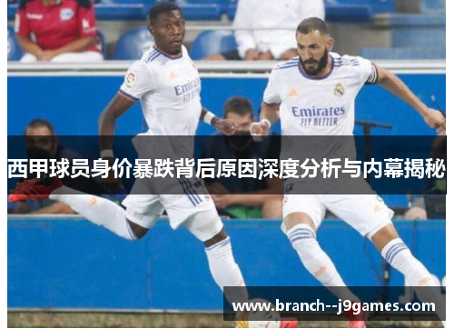 西甲球员身价暴跌背后原因深度分析与内幕揭秘