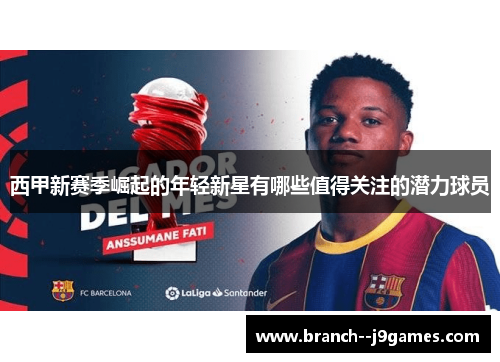 西甲新赛季崛起的年轻新星有哪些值得关注的潜力球员