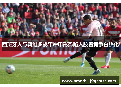 西班牙人与奥维多战平冲甲形势陷入胶着竞争白热化 西班牙人与奥维多战平冲甲形势陷入胶着竞争白热化